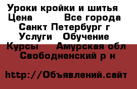 Уроки кройки и шитья › Цена ­ 350 - Все города, Санкт-Петербург г. Услуги » Обучение. Курсы   . Амурская обл.,Свободненский р-н